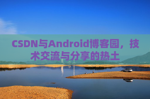 CSDN与Android博客园，技术交流与分享的热土