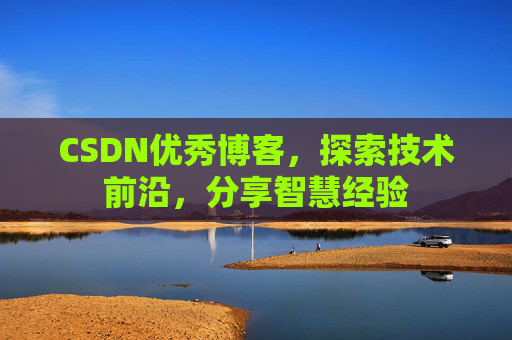 CSDN优秀博客,探索技术前沿,分享智慧经验